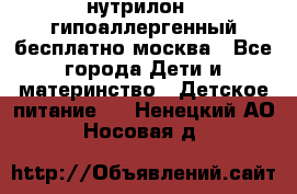 нутрилон 1 гипоаллергенный,бесплатно,москва - Все города Дети и материнство » Детское питание   . Ненецкий АО,Носовая д.